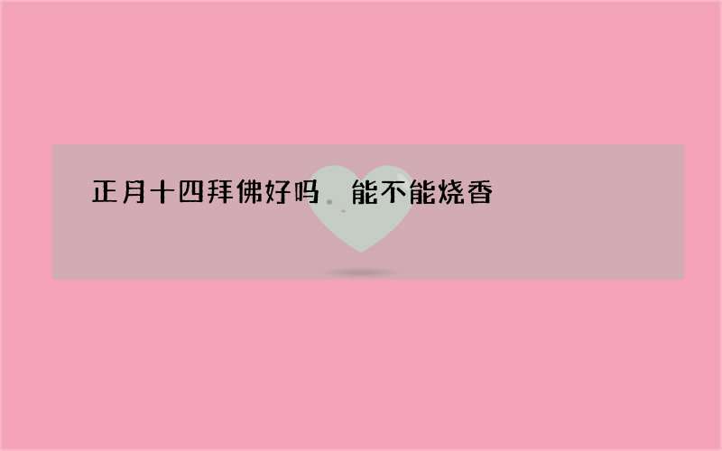 正月十四拜佛好吗 能不能烧香